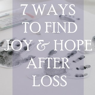 7 ways to find joy and hope after loss